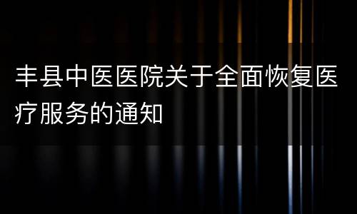 丰县中医医院关于全面恢复医疗服务的通知