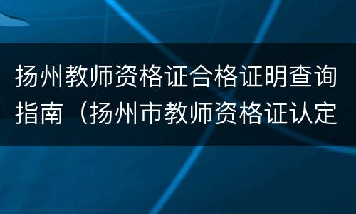 扬州教师资格证合格证明查询指南（扬州市教师资格证认定）