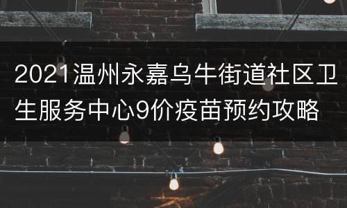 2021温州永嘉乌牛街道社区卫生服务中心9价疫苗预约攻略
