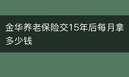 金华养老保险交15年后每月拿多少钱