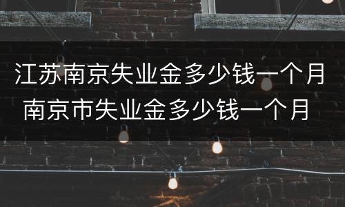 江苏南京失业金多少钱一个月 南京市失业金多少钱一个月