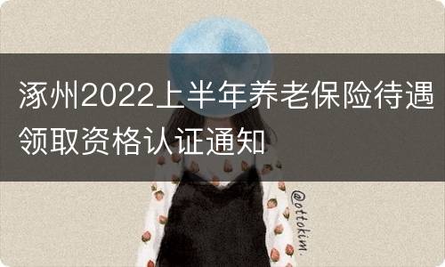 涿州2022上半年养老保险待遇领取资格认证通知