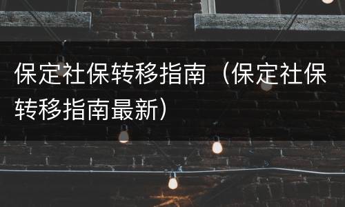 保定社保转移指南（保定社保转移指南最新）