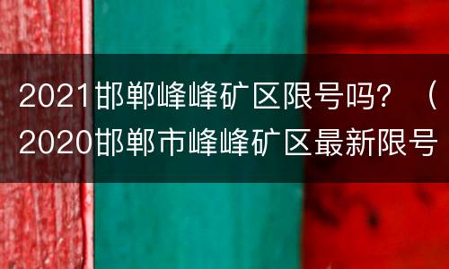 2021邯郸峰峰矿区限号吗？（2020邯郸市峰峰矿区最新限号通知）