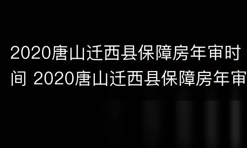 2020唐山迁西县保障房年审时间 2020唐山迁西县保障房年审时间表
