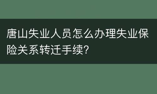 唐山失业人员怎么办理失业保险关系转迁手续?