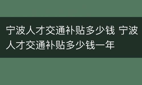 宁波人才交通补贴多少钱 宁波人才交通补贴多少钱一年