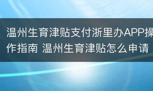 温州生育津贴支付浙里办APP操作指南 温州生育津贴怎么申请