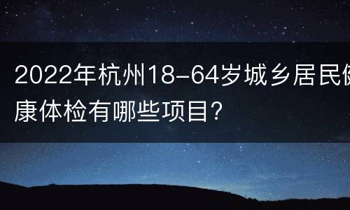 2022年杭州18-64岁城乡居民健康体检有哪些项目?