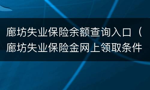 廊坊失业保险余额查询入口（廊坊失业保险金网上领取条件）
