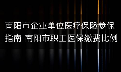南阳市企业单位医疗保险参保指南 南阳市职工医保缴费比例