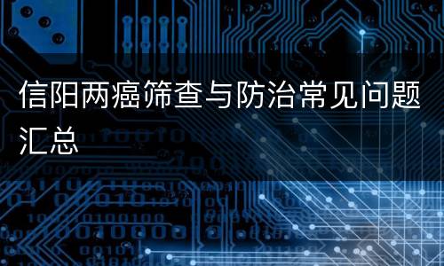 信阳两癌筛查与防治常见问题汇总