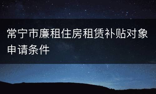 常宁市廉租住房租赁补贴对象申请条件