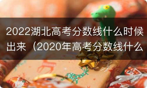 2022湖北高考分数线什么时候出来（2020年高考分数线什么时候出）