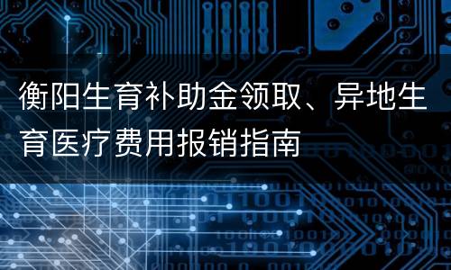 衡阳生育补助金领取、异地生育医疗费用报销指南
