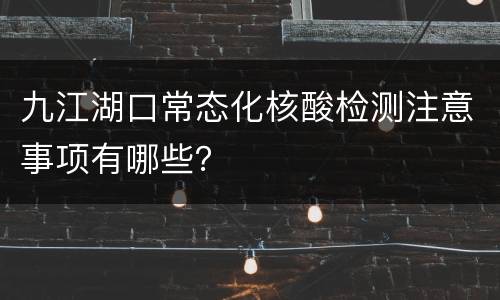 九江湖口常态化核酸检测注意事项有哪些？