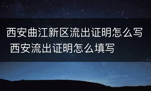 西安曲江新区流出证明怎么写 西安流出证明怎么填写