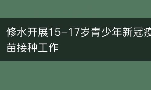 修水开展15-17岁青少年新冠疫苗接种工作