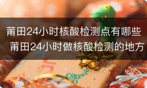 莆田24小时核酸检测点有哪些 莆田24小时做核酸检测的地方