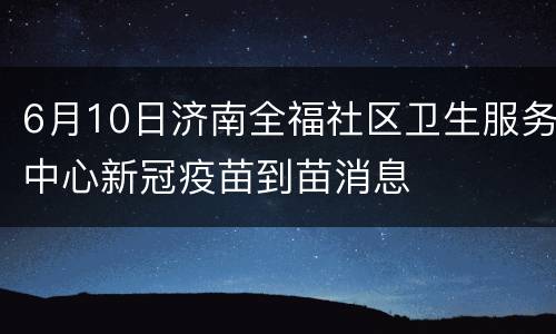 6月10日济南全福社区卫生服务中心新冠疫苗到苗消息