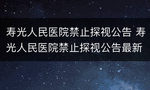 寿光人民医院禁止探视公告 寿光人民医院禁止探视公告最新