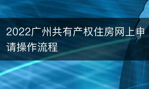 2022广州共有产权住房网上申请操作流程