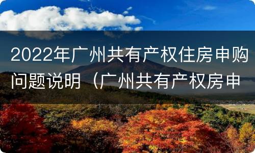 2022年广州共有产权住房申购问题说明（广州共有产权房申购情况）