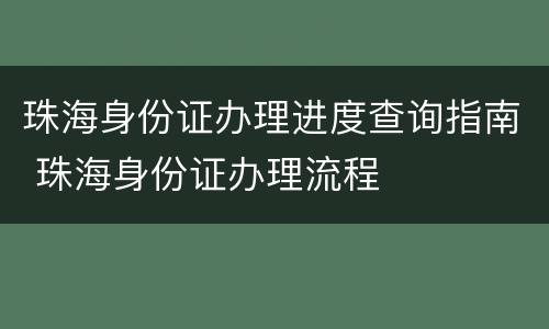 珠海身份证办理进度查询指南 珠海身份证办理流程