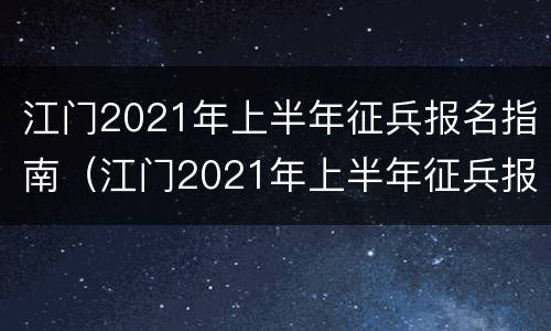 江门2021年上半年征兵报名指南（江门2021年上半年征兵报名指南图片）