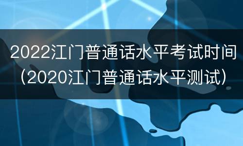 2022江门普通话水平考试时间（2020江门普通话水平测试）