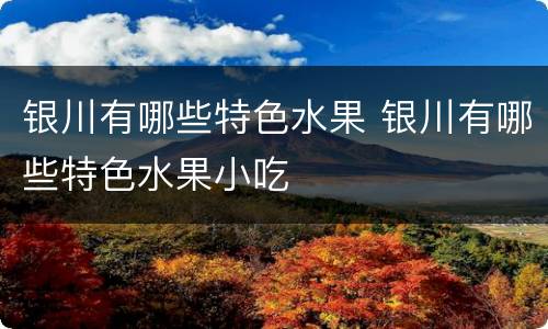 银川有哪些特色水果 银川有哪些特色水果小吃