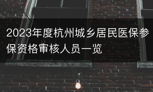2023年度杭州城乡居民医保参保资格审核人员一览