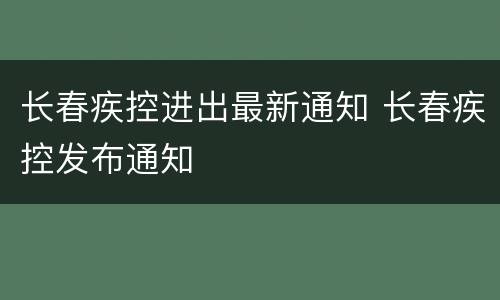 长春疾控进出最新通知 长春疾控发布通知