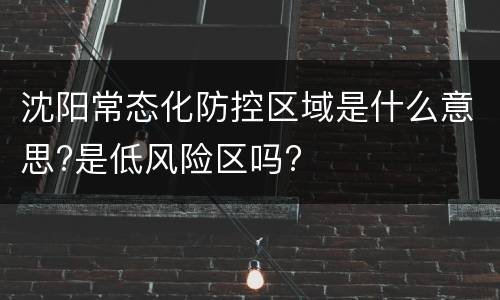沈阳常态化防控区域是什么意思?是低风险区吗?