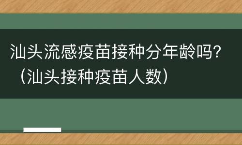 汕头流感疫苗接种分年龄吗？（汕头接种疫苗人数）