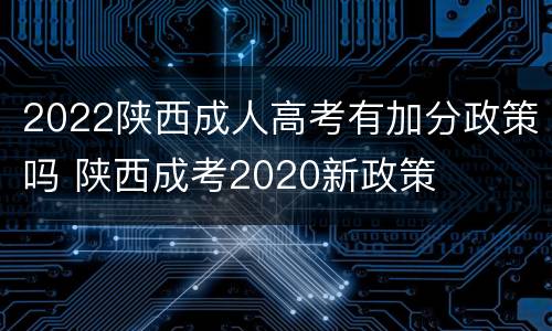 2022陕西成人高考有加分政策吗 陕西成考2020新政策