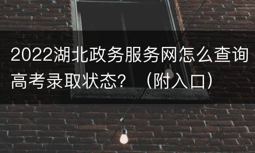 2022湖北政务服务网怎么查询高考录取状态？（附入口）