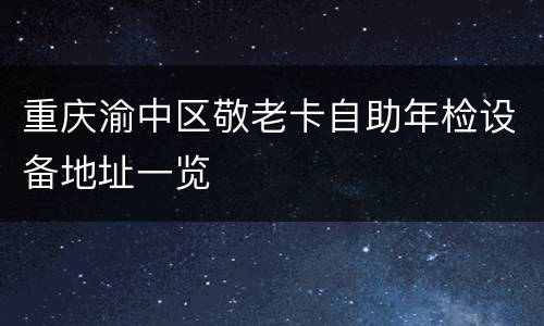 重庆渝中区敬老卡自助年检设备地址一览