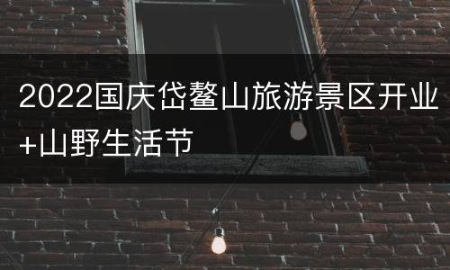 2022国庆岱鳌山旅游景区开业+山野生活节