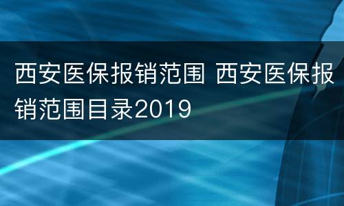 西安医保报销范围 西安医保报销范围目录2019