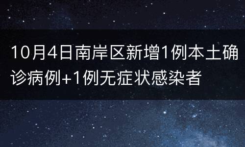 10月4日南岸区新增1例本土确诊病例+1例无症状感染者