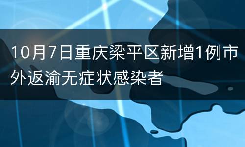 10月7日重庆梁平区新增1例市外返渝无症状感染者