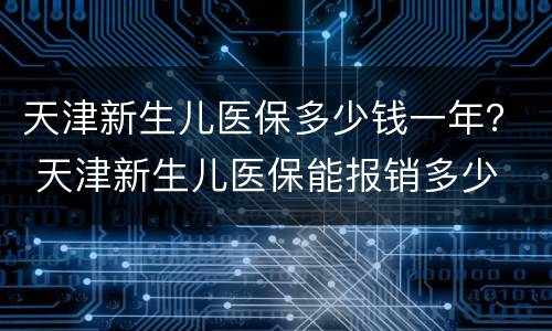 天津新生儿医保多少钱一年？ 天津新生儿医保能报销多少