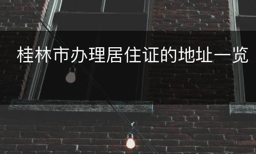  桂林市办理居住证的地址一览