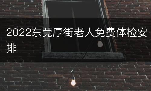 2022东莞厚街老人免费体检安排