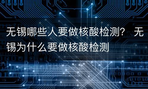 无锡哪些人要做核酸检测？ 无锡为什么要做核酸检测