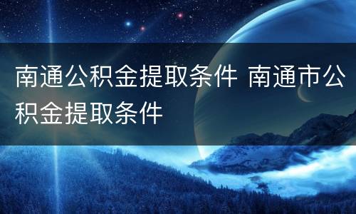南通公积金提取条件 南通市公积金提取条件