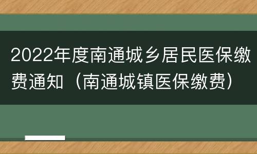 2022年度南通城乡居民医保缴费通知（南通城镇医保缴费）