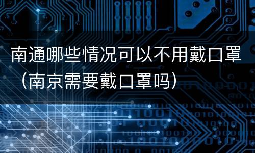 南通哪些情况可以不用戴口罩（南京需要戴口罩吗）