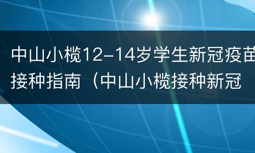 中山小榄12-14岁学生新冠疫苗接种指南（中山小榄接种新冠疫苗地点）